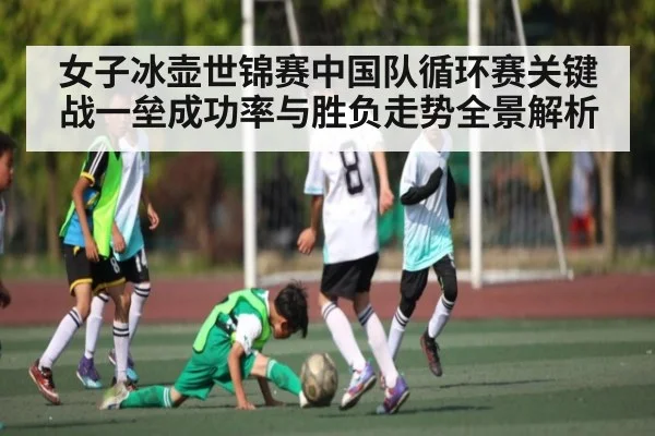 女子冰壶世锦赛中国队循环赛关键战一垒成功率与胜负走势全景解析